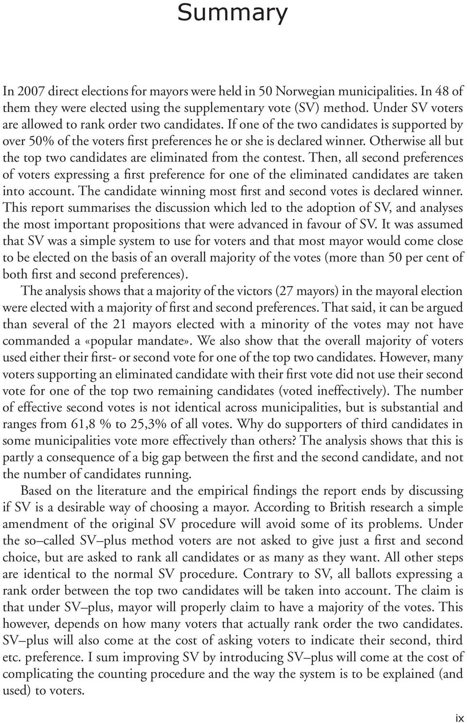 If one of the two candidates is supported by over 50% of the voters first preferences he or she is declared winner. Otherwise all but the top two candidates are eliminated from the contest.