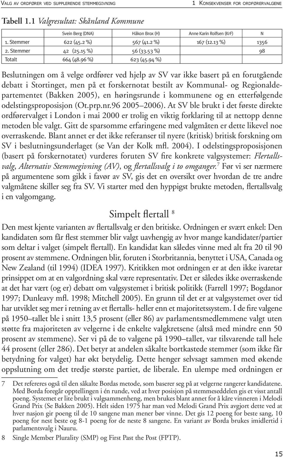 94 %) Beslutningen om å velge ordfører ved hjelp av SV var ikke basert på en forutgående debatt i Stortinget, men på et forskernotat bestilt av Kommunal- og Regionaldepartementet (Bakken 2005), en