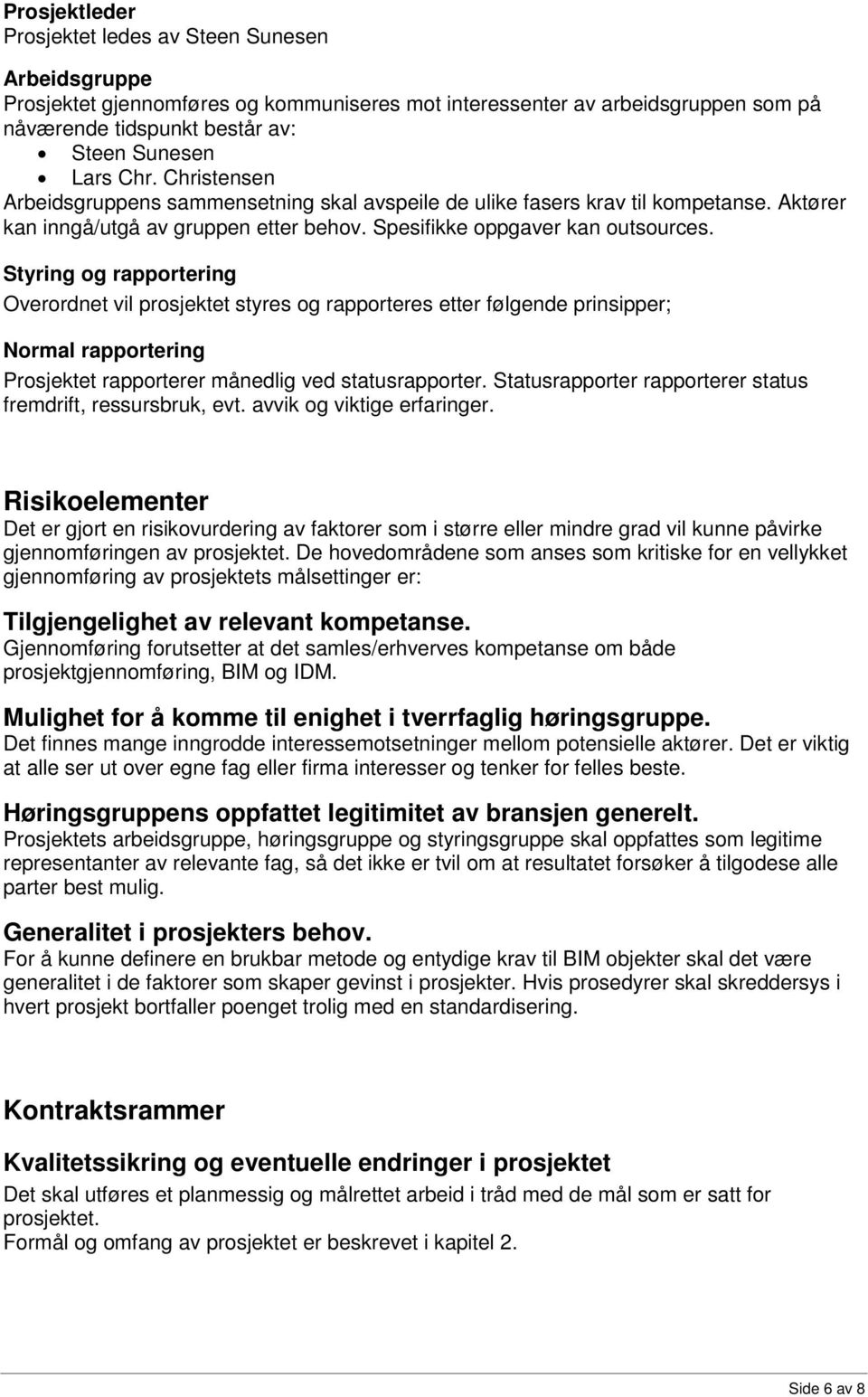 Styring og rapportering Overordnet vil prosjektet styres og rapporteres etter følgende prinsipper; Normal rapportering Prosjektet rapporterer månedlig ved statusrapporter.