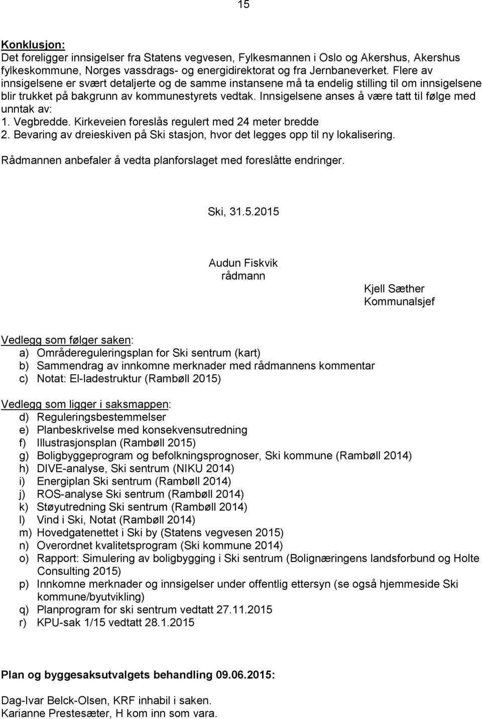 Innsigelsene anses å være tatt til følge med unntak av: 1. Vegbredde. Kirkeveien foreslås regulert med 24 meter bredde 2.