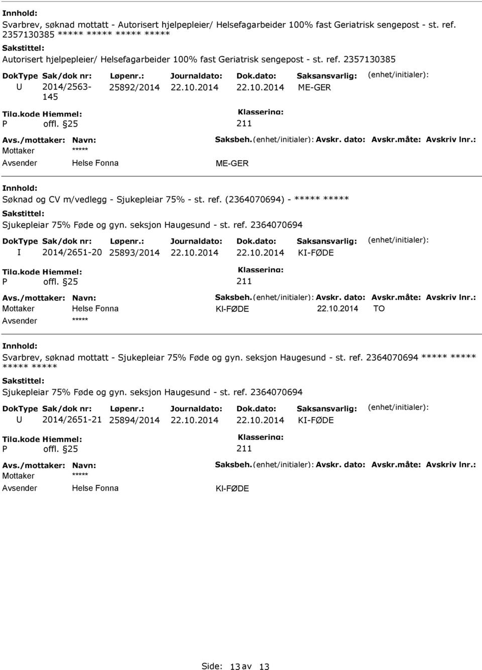 : 25892/2014 ***** Søknad og CV m/vedlegg - Sjukepleiar 75% - st. ref. (2364070694) - ***** ***** Sjukepleiar 75% Føde og gyn. seksjon Haugesund - st. ref. 2364070694 2014/2651-20 25893/2014 K-FØDE K-FØDE TO ***** Svarbrev, søknad mottatt - Sjukepleiar 75% Føde og gyn.