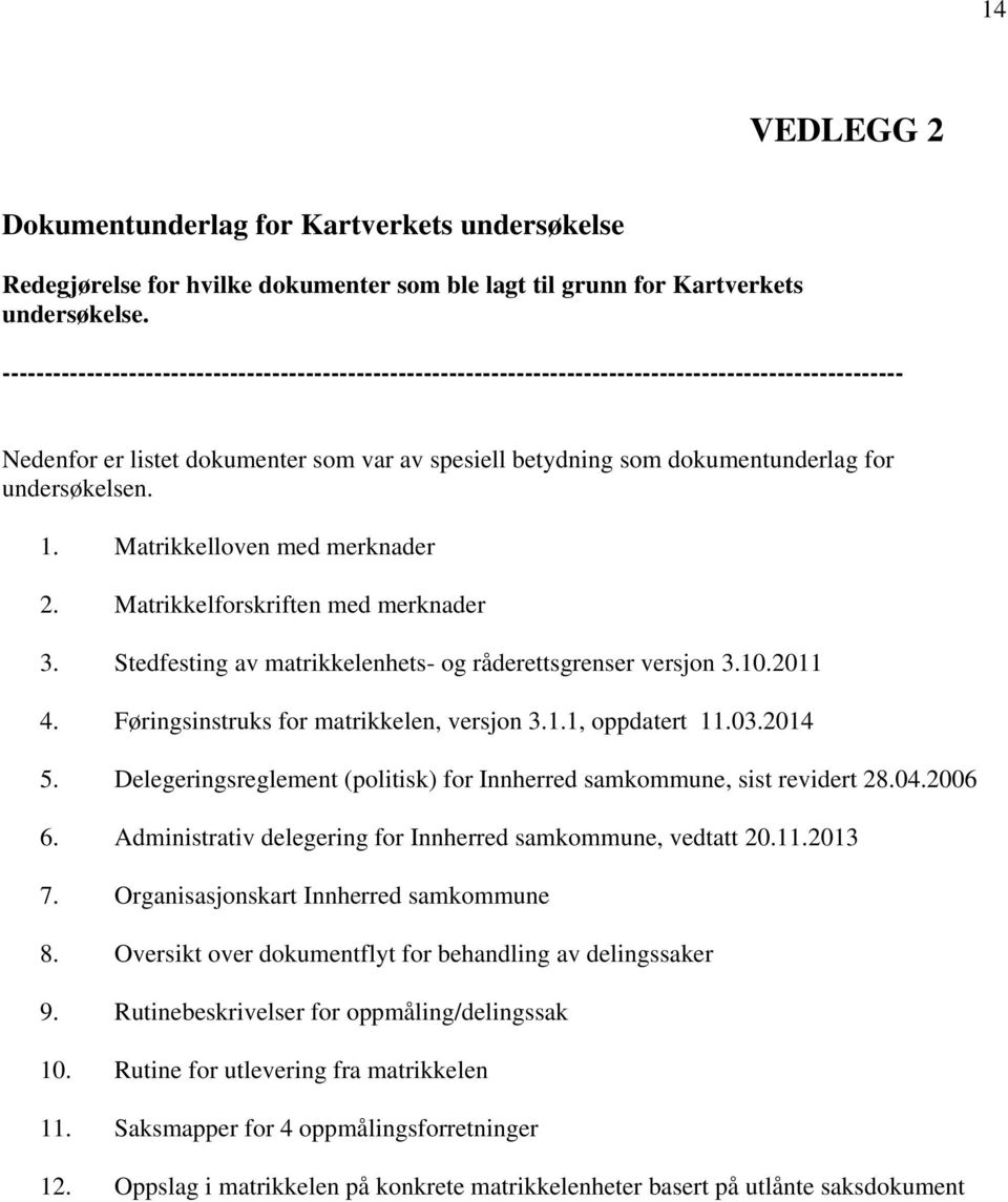 undersøkelsen. 1. Matrikkelloven med merknader 2. Matrikkelforskriften med merknader 3. Stedfesting av matrikkelenhets- og råderettsgrenser versjon 3.10.2011 4.