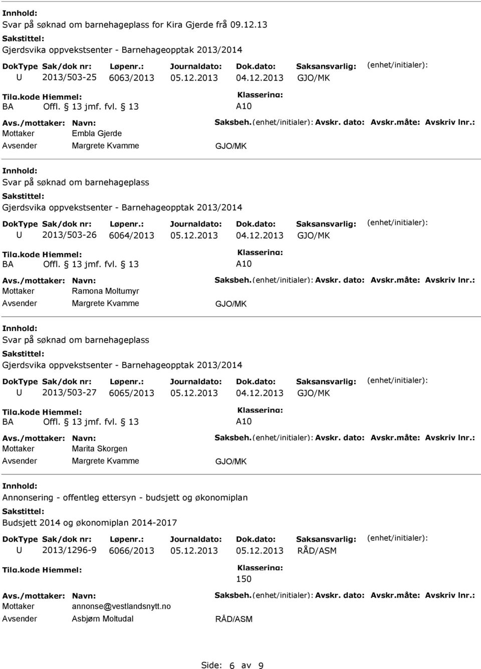 : Mottaker Ramona Moltumyr Svar på søknad om barnehageplass 2013/503-27 6065/2013 Avs./mottaker: Navn: Saksbeh. Avskr. dato: Avskr.måte: Avskriv lnr.