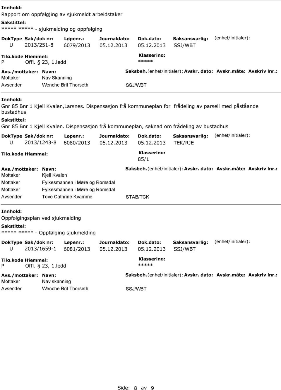 Dispensasjon frå kommuneplan, søknad om frådeling av bustadhus 2013/1243-8 6080/2013 TEK/RJE 85/1 Avs./mottaker: Navn: Saksbeh. Avskr. dato: Avskr.måte: Avskriv lnr.