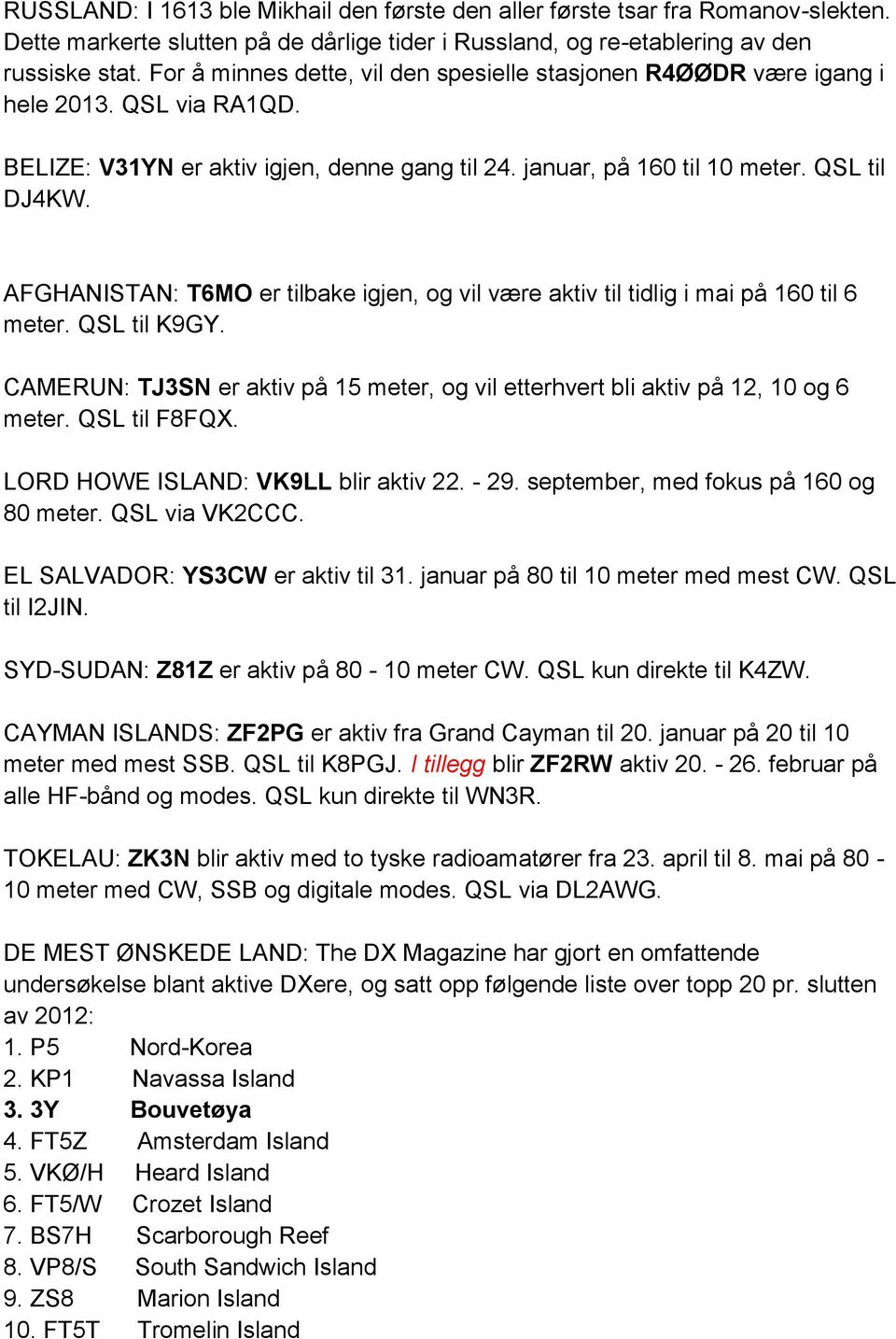 AFGHANISTAN: T6MO er tilbake igjen, og vil være aktiv til tidlig i mai på 160 til 6 meter. QSL til K9GY. CAMERUN: TJ3SN er aktiv på 15 meter, og vil etterhvert bli aktiv på 12, 10 og 6 meter.