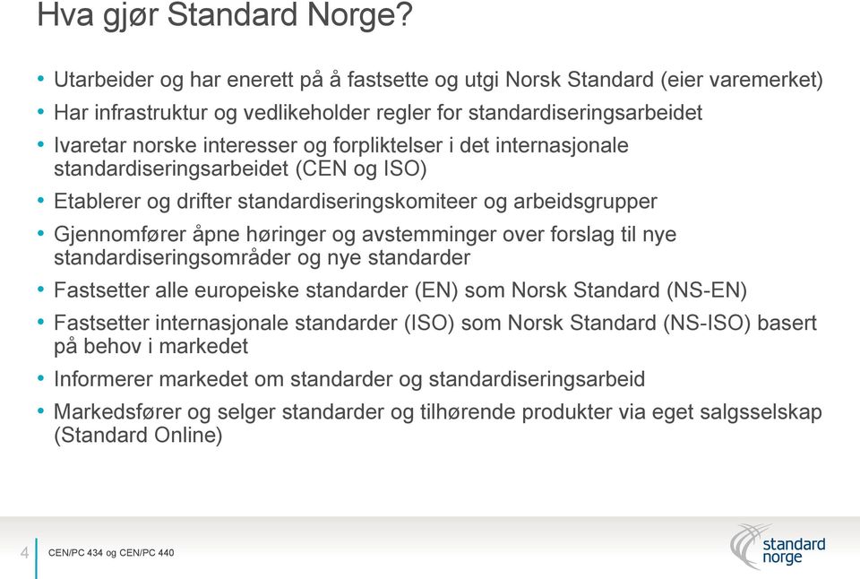 forpliktelser i det internasjonale standardiseringsarbeidet (CEN og ISO) Etablerer og drifter standardiseringskomiteer og arbeidsgrupper Gjennomfører åpne høringer og avstemminger over forslag