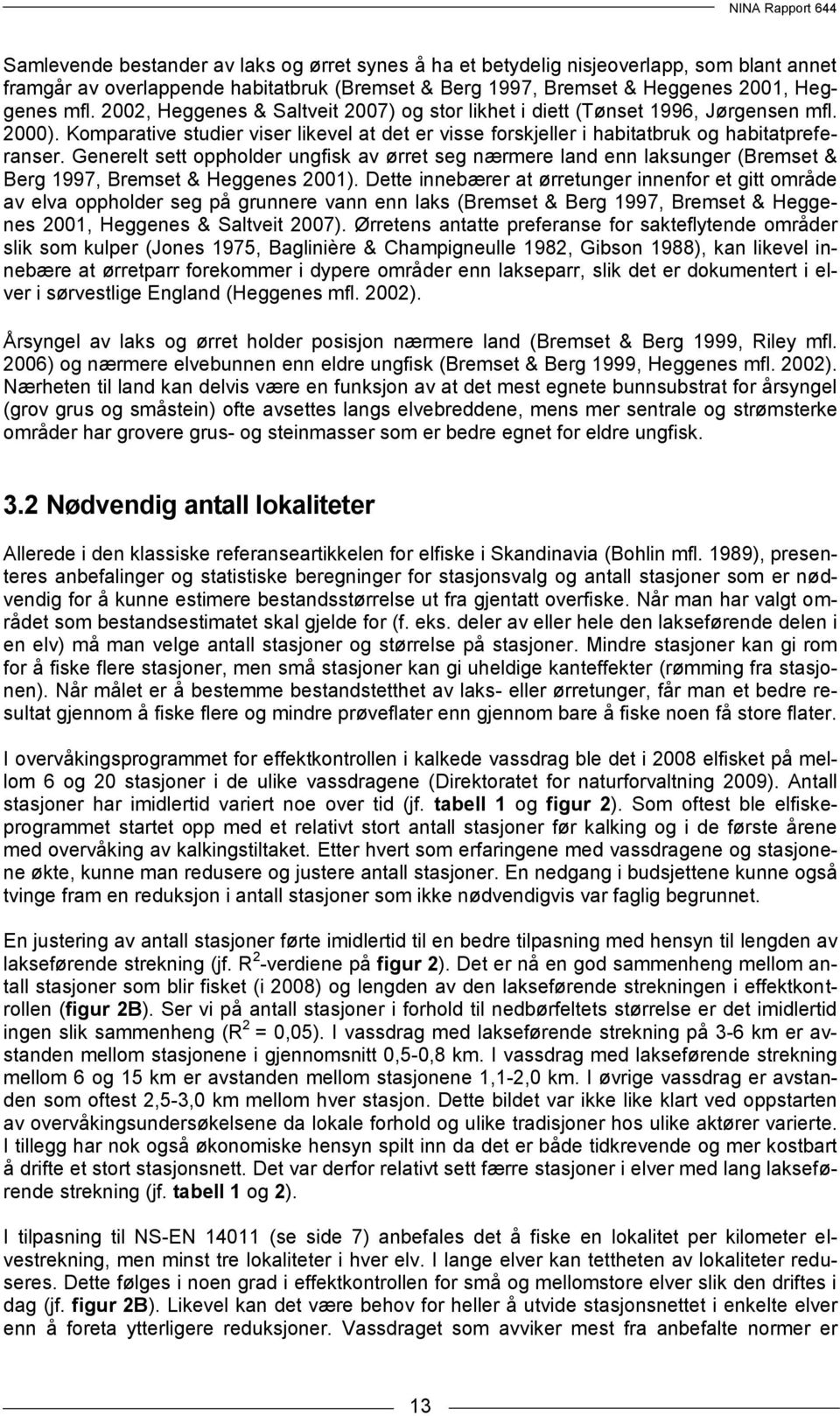 Generelt sett oppholder ungfisk av ørret seg nærmere land enn laksunger (Bremset & Berg 1997, Bremset & Heggenes 2001).