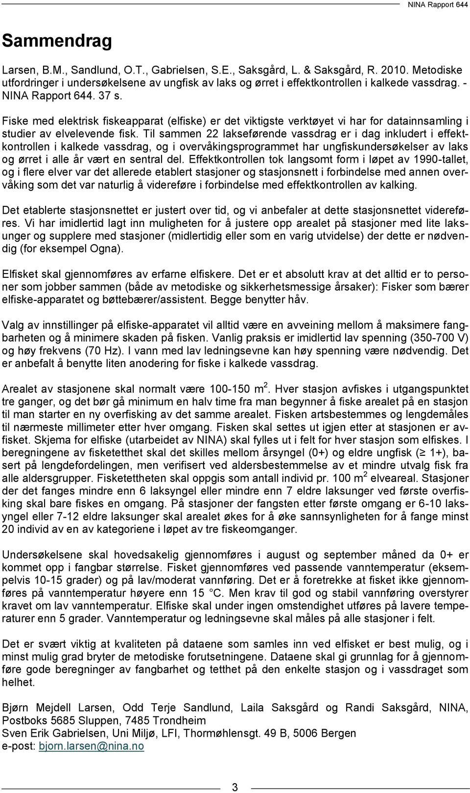 Til sammen 22 lakseførende vassdrag er i dag inkludert i effektkontrollen i kalkede vassdrag, og i overvåkingsprogrammet har ungfiskundersøkelser av laks og ørret i alle år vært en sentral del.