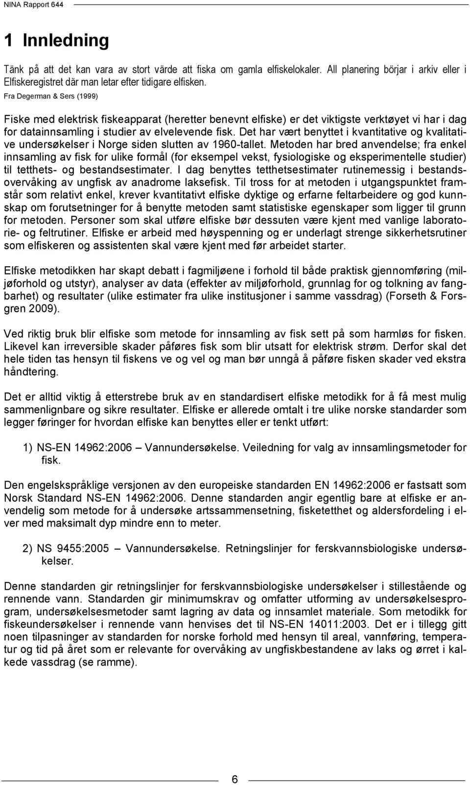 Det har vært benyttet i kvantitative og kvalitative undersøkelser i Norge siden slutten av 1960-tallet.