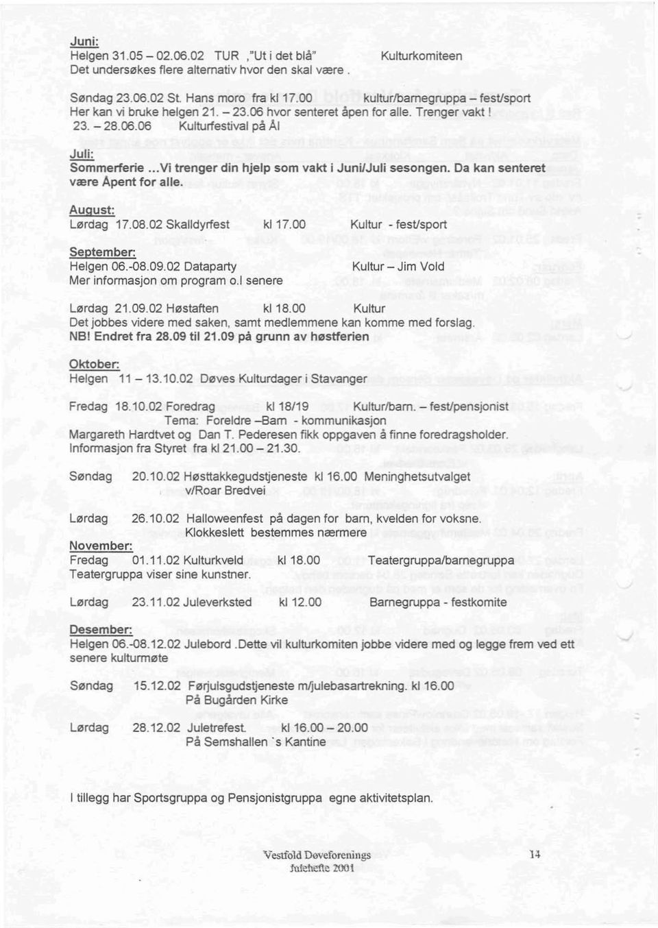 ..Vi trenger din hjelp som vakt i Juni/Juli sesongen. Da kan senteret være Apent for alle. August: Lørdag 17.08.02 Skalldyrfest kl 17.00 Kultur - fesusport September: Helgen 08.-08.09.