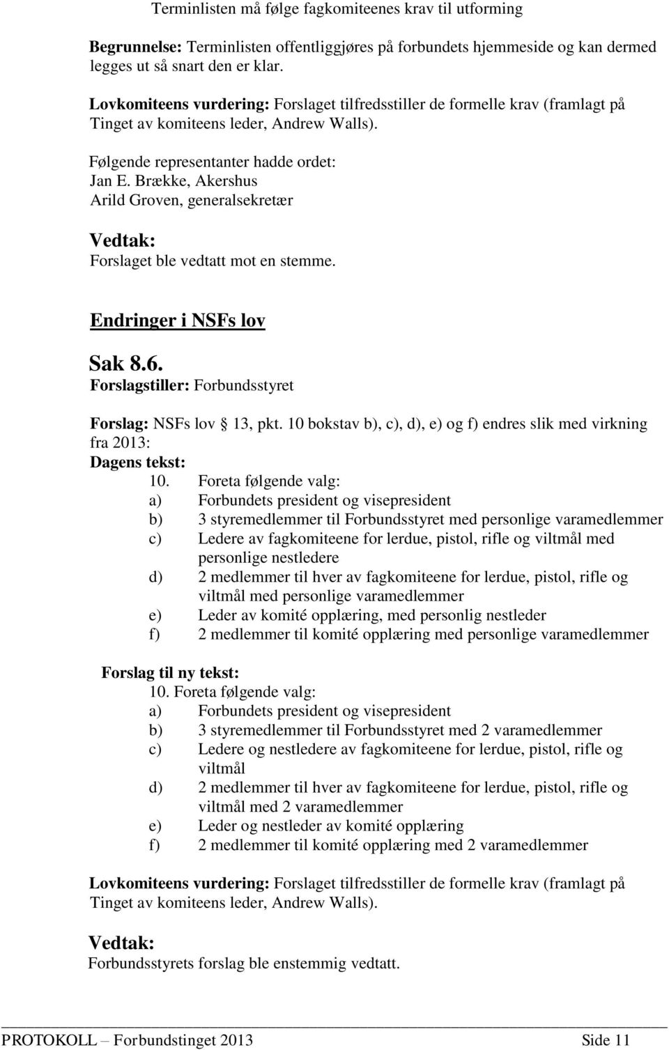 Brække, Akershus Arild Groven, generalsekretær Forslaget ble vedtatt mot en stemme. Endringer i NSFs lov Sak 8.6. Forslagstiller: Forbundsstyret Forslag: NSFs lov 13, pkt.