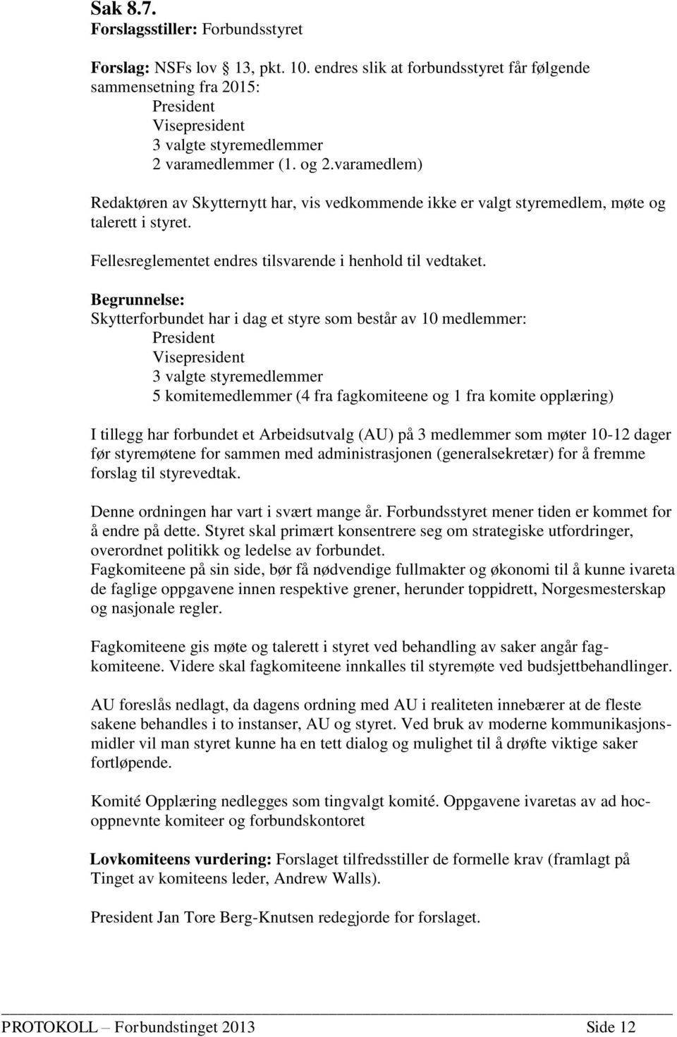 varamedlem) Redaktøren av Skytternytt har, vis vedkommende ikke er valgt styremedlem, møte og talerett i styret. Fellesreglementet endres tilsvarende i henhold til vedtaket.