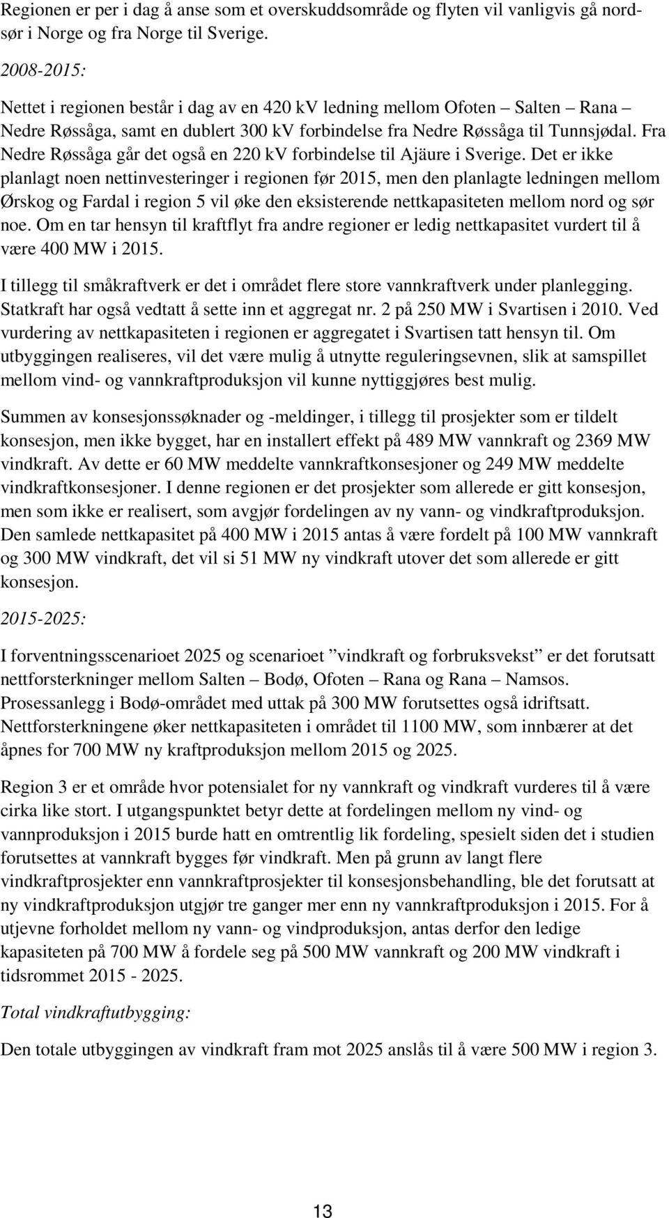 Fra Nedre Røssåga går det også en 220 kv forbindelse til Ajäure i Sverige.