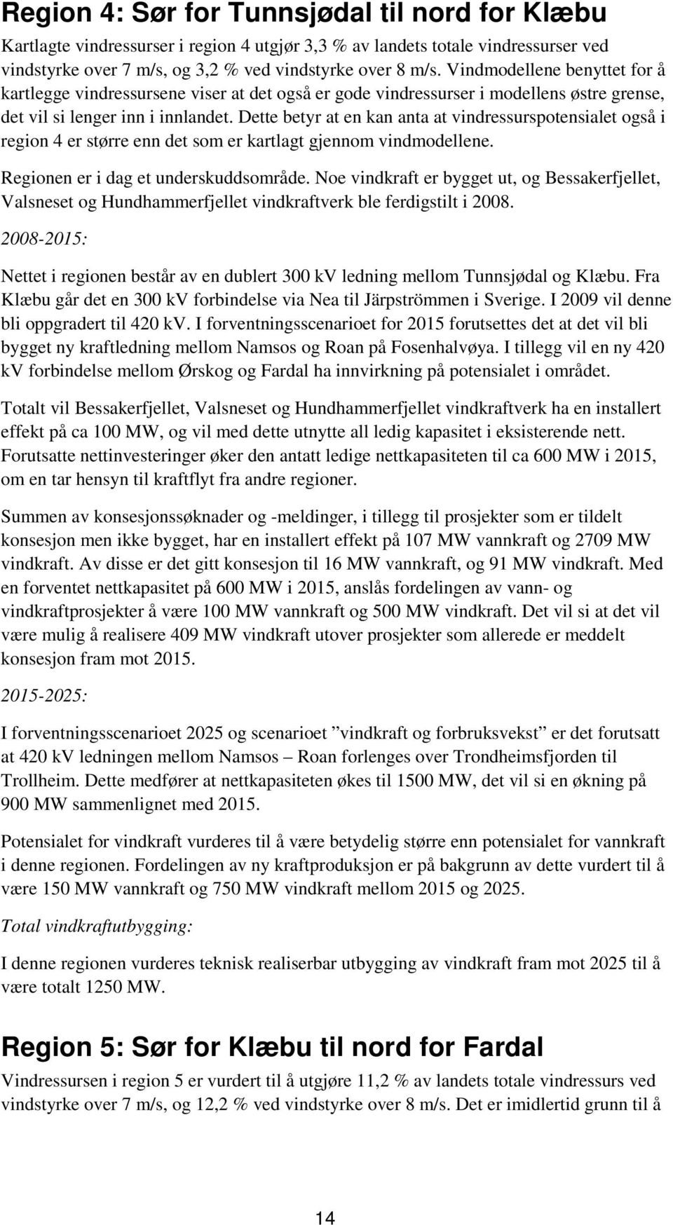 Dette betyr at en kan anta at vindressurspotensialet også i region 4 er større enn det som er kartlagt gjennom vindmodellene. Regionen er i dag et underskuddsområde.