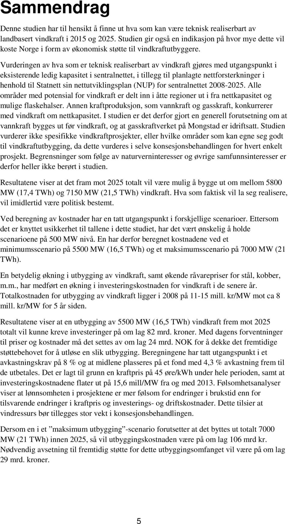 Vurderingen av hva som er teknisk realiserbart av vindkraft gjøres med utgangspunkt i eksisterende ledig kapasitet i sentralnettet, i tillegg til planlagte nettforsterkninger i henhold til Statnett