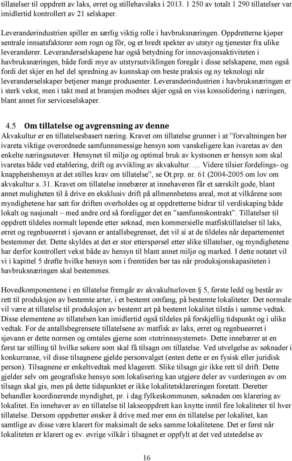 Leverandørselskapene har også betydning for innovasjonsaktiviteten i havbruksnæringen, både fordi mye av utstyrsutviklingen foregår i disse selskapene, men også fordi det skjer en hel del spredning