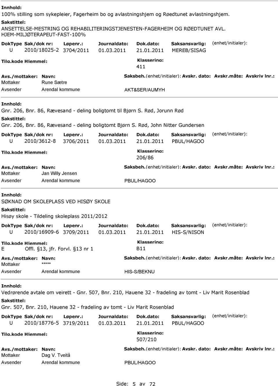 86, Rævesand - deling boligtomt til Bjørn S. Rød, Jorunn Rød Gnr. 206, Bnr. 86, Rævesand - deling boligtomt Bjørn S. Rød, John Nitter Gundersen 2010/3612-8 3706/2011 PBL/HAGOO 206/86 Avs.