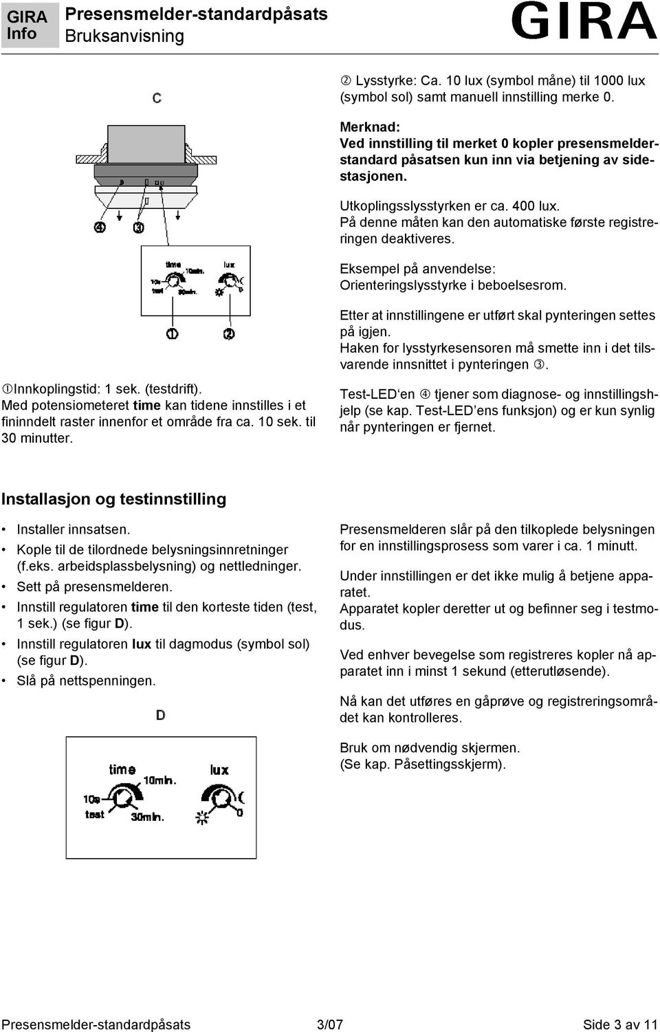 På denne måten kan den automatiske første registreringen deaktiveres. Eksempel på anvendelse: Orienteringslysstyrke i beboelsesrom. Etter at innstillingene er utført skal pynteringen settes på igjen.