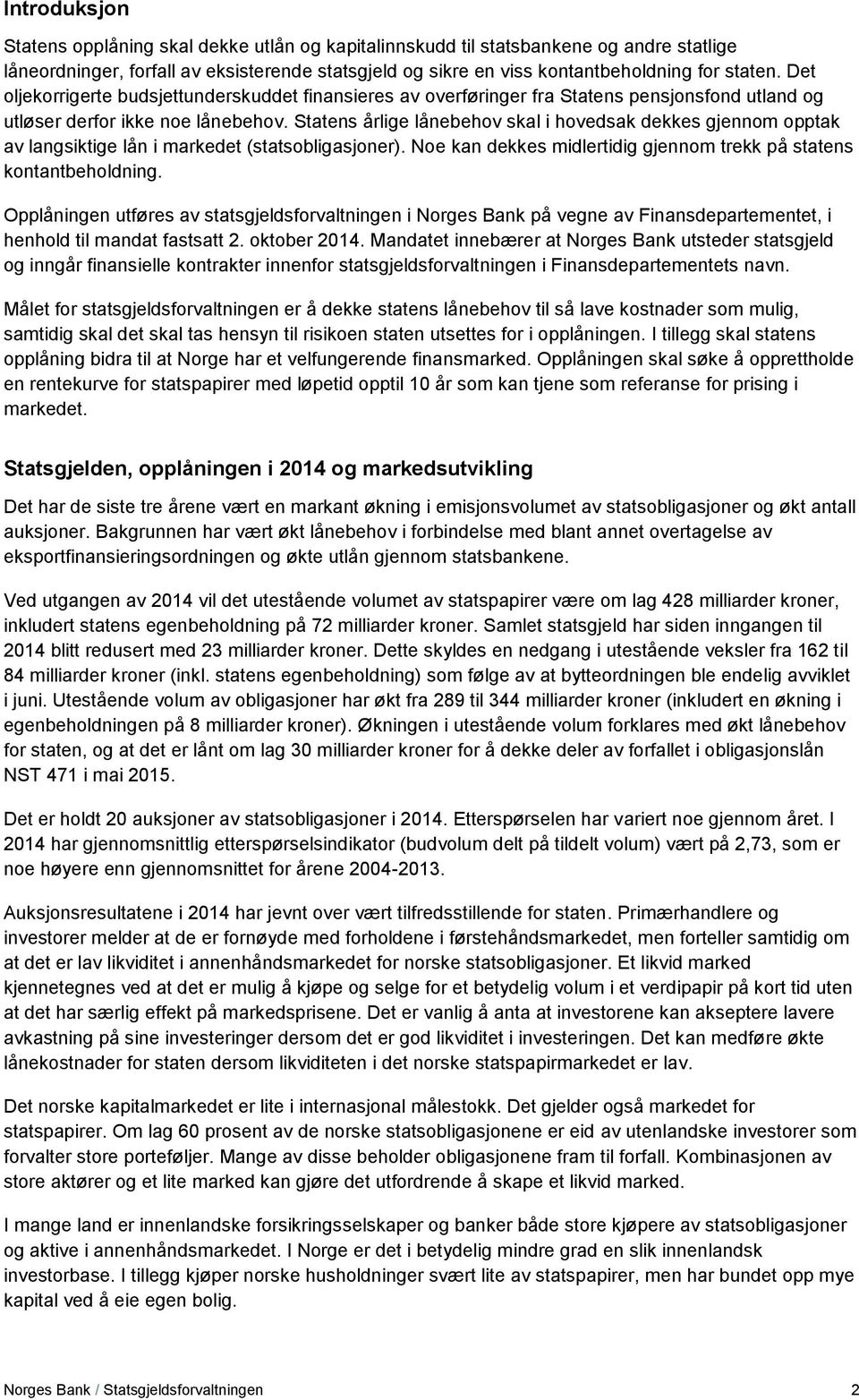 Statens årlige lånebehov skal i hovedsak dekkes gjennom opptak av langsiktige lån i markedet (statsobligasjoner). Noe kan dekkes midlertidig gjennom trekk på statens kontantbeholdning.