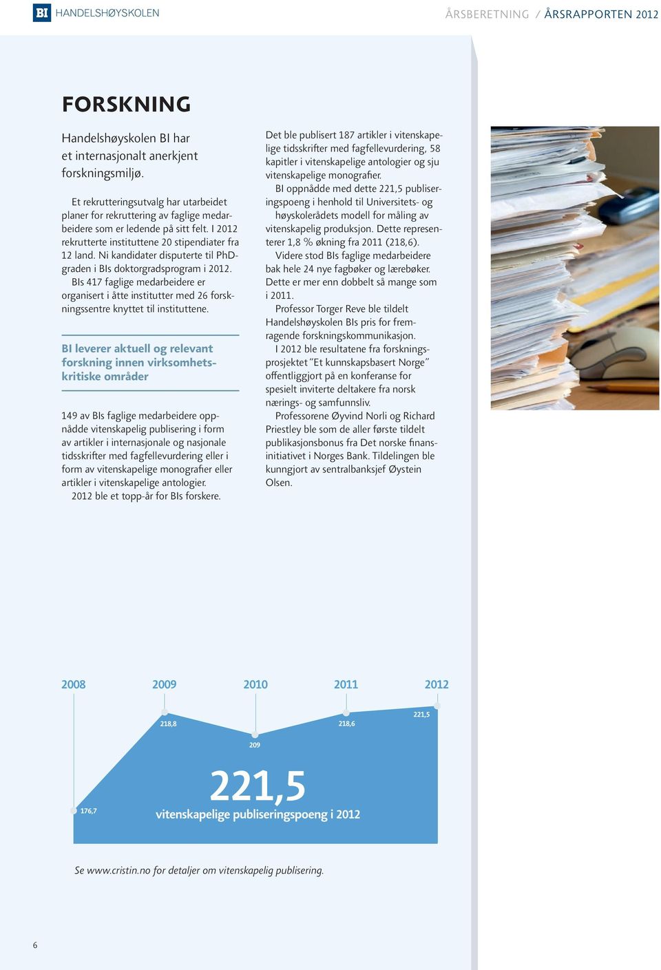 Ni kandidater disputerte til PhDgraden i BIs doktorgradsprogram i 2012. BIs 417 faglige medarbeidere er organisert i åtte institutter med 26 forskningssentre knyttet til instituttene.