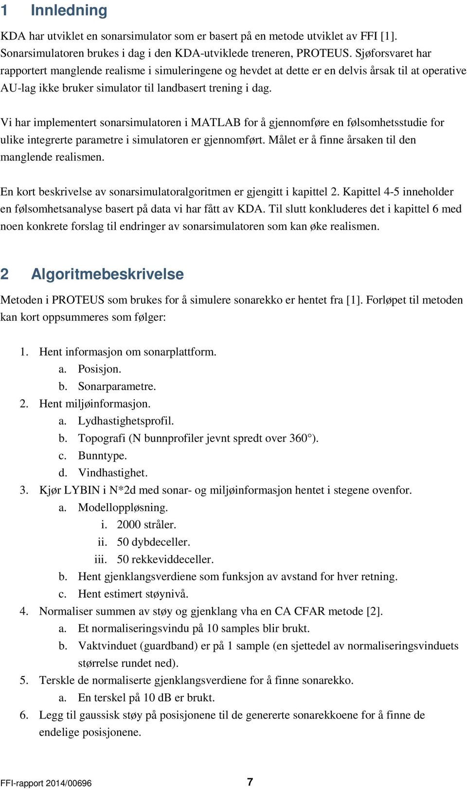 Vi har implementert sonarsimulatoren i MATLAB for å gjennomføre en følsomhetsstudie for ulike integrerte parametre i simulatoren er gjennomført. Målet er å finne årsaken til den manglende realismen.