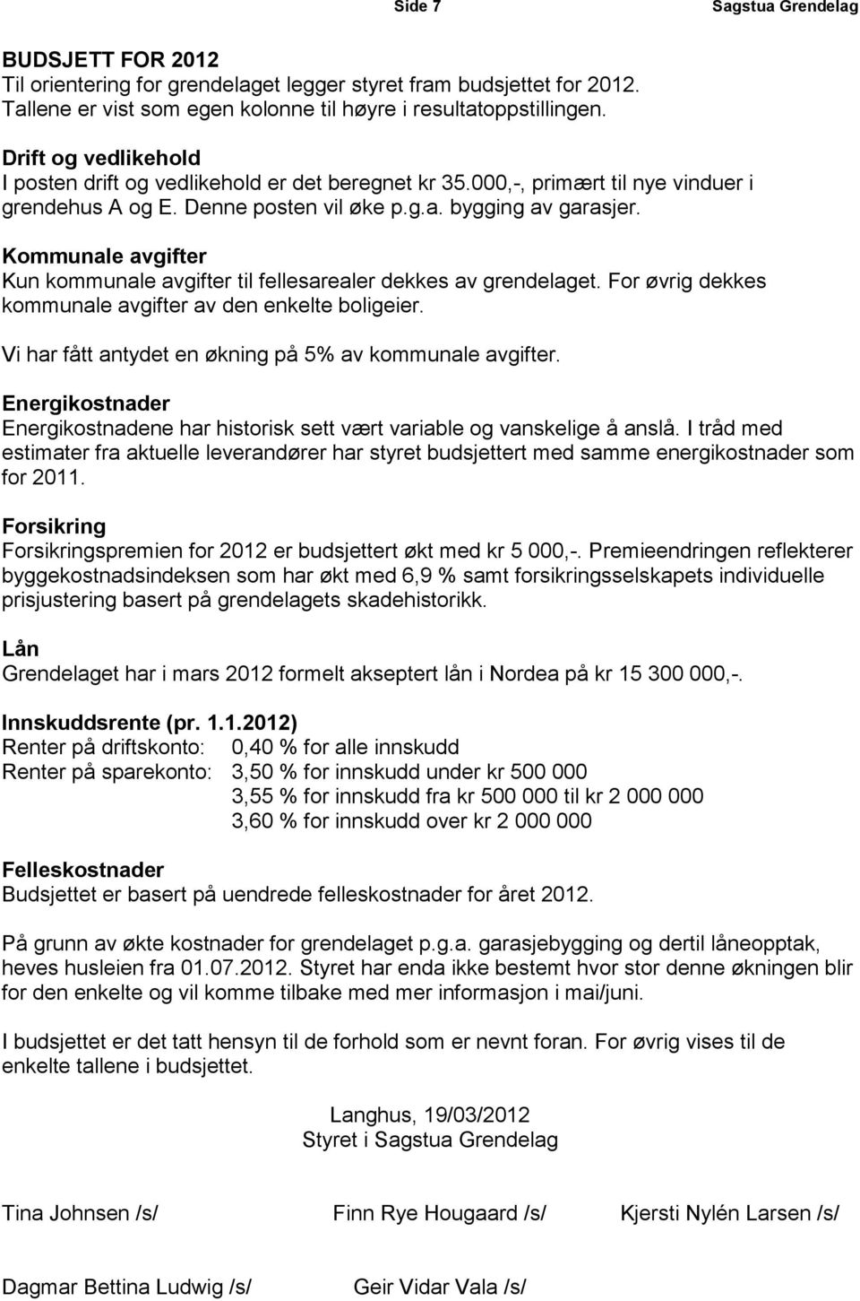 Kommunale avgifter Kun kommunale avgifter til fellesarealer dekkes av grendelaget. For øvrig dekkes kommunale avgifter av den enkelte boligeier.