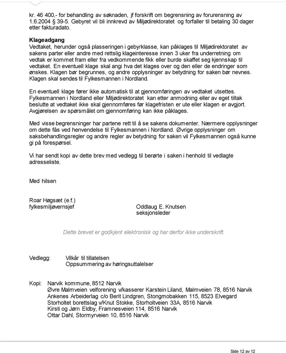 Klageadgang Vedtaket, herunder også plasseringen i gebyrklasse, kan påklages til Miljødirektoratet av sakens parter eller andre med rettslig klageinteresse innen 3 uker fra underretning om vedtak er