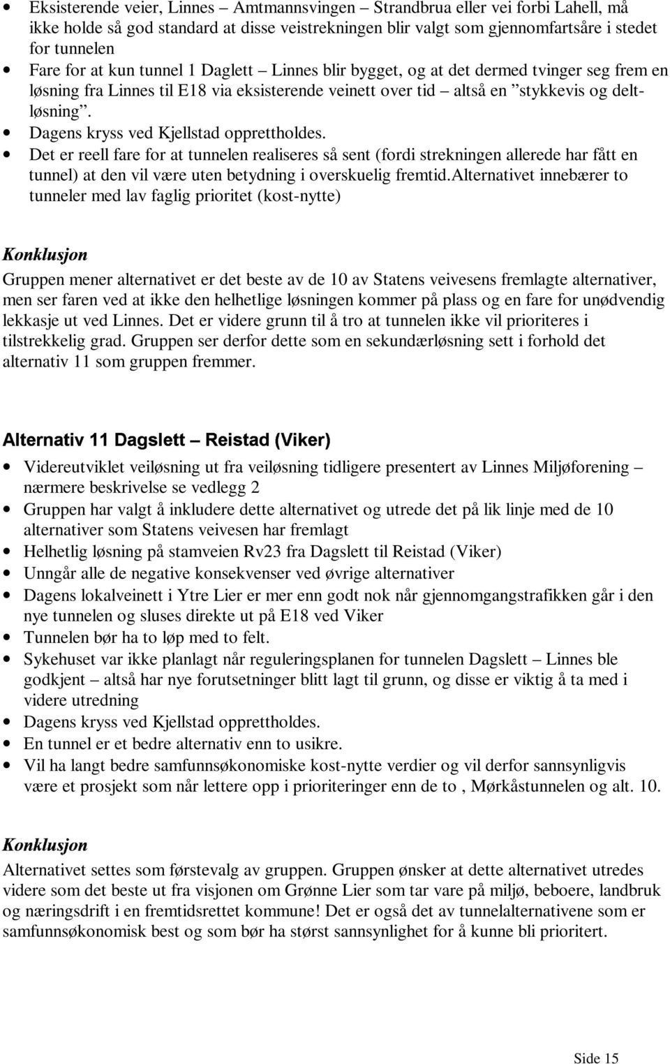 Dagens kryss ved Kjellstad opprettholdes. Det er reell fare for at tunnelen realiseres så sent (fordi strekningen allerede har fått en tunnel) at den vil væ re uten betydning i overskuelig fremtid.