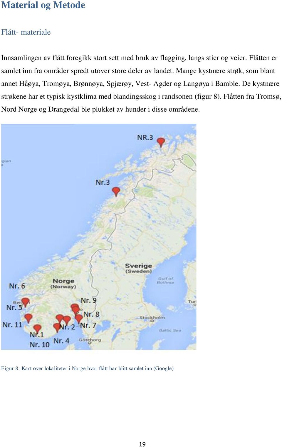 Mange kystnære strøk, som blant annet Håøya, Tromøya, Brønnøya, Spjærøy, Vest- Agder og Langøya i Bamble.