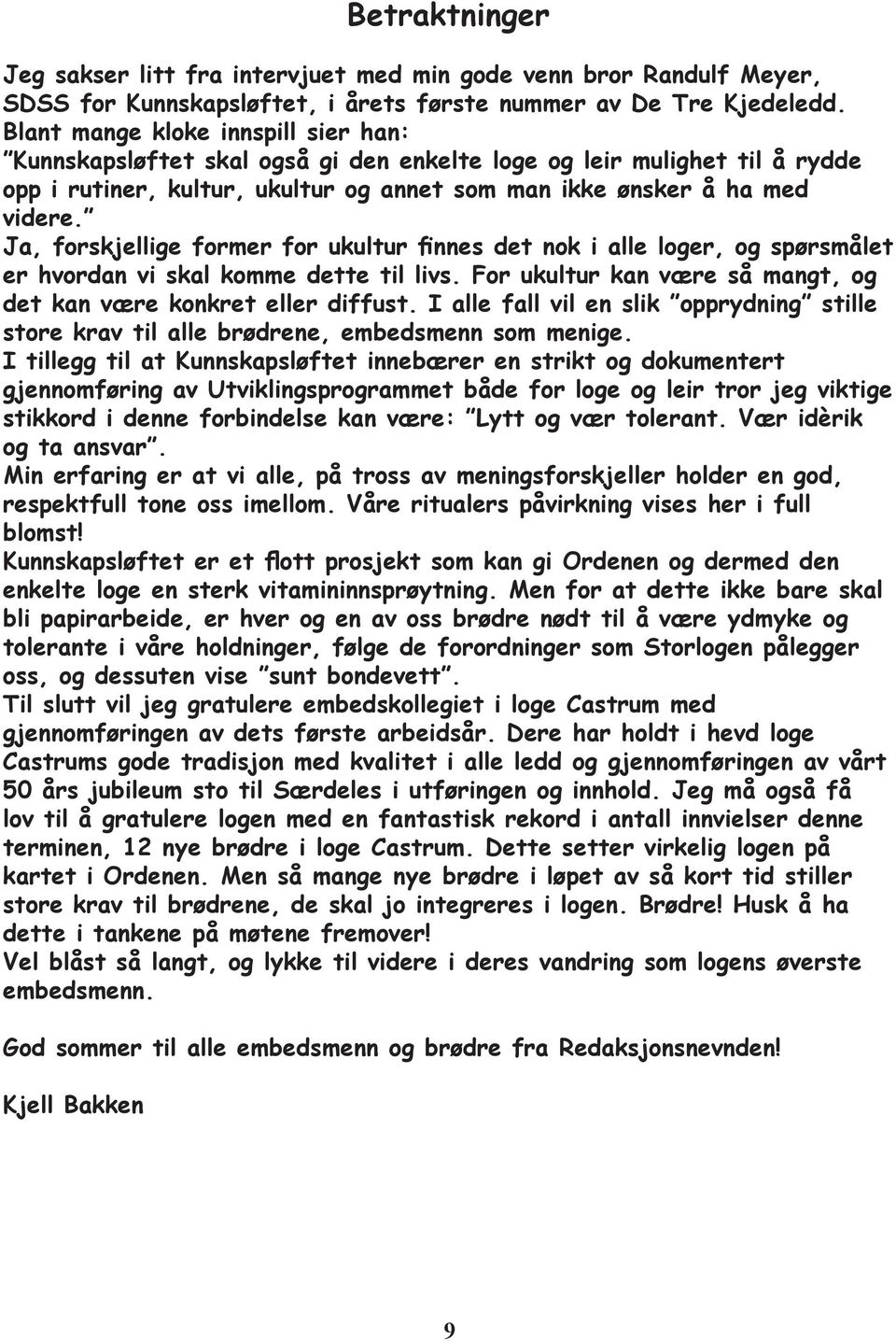 Ja, forskjellige former for ukultur finnes det nok i alle loger, og spørsmålet er hvordan vi skal komme dette til livs. For ukultur kan være så mangt, og det kan være konkret eller diffust.