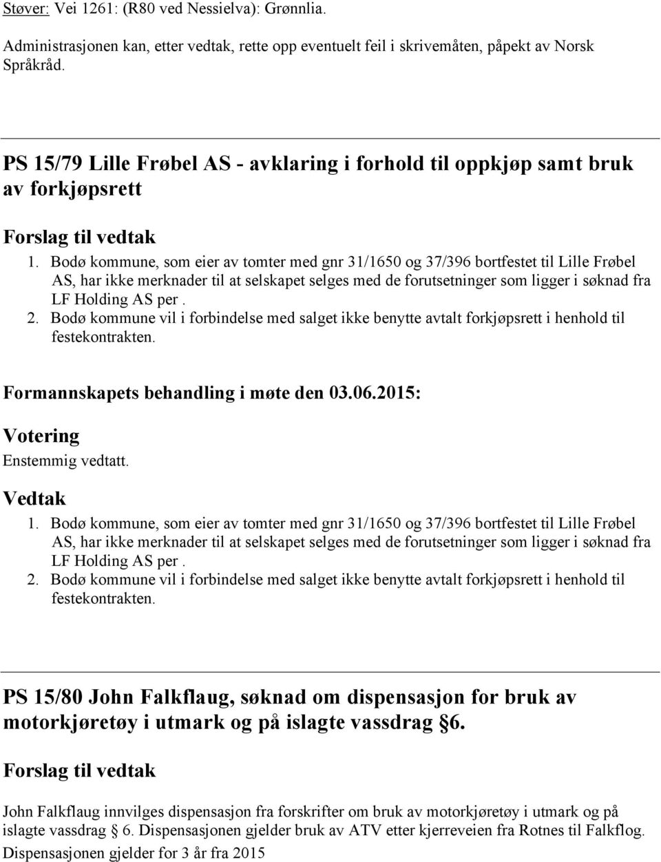 Bodø kommune, som eier av tomter med gnr 31/1650 og 37/396 bortfestet til Lille Frøbel AS, har ikke merknader til at selskapet selges med de forutsetninger som ligger i søknad fra LF Holding AS per.