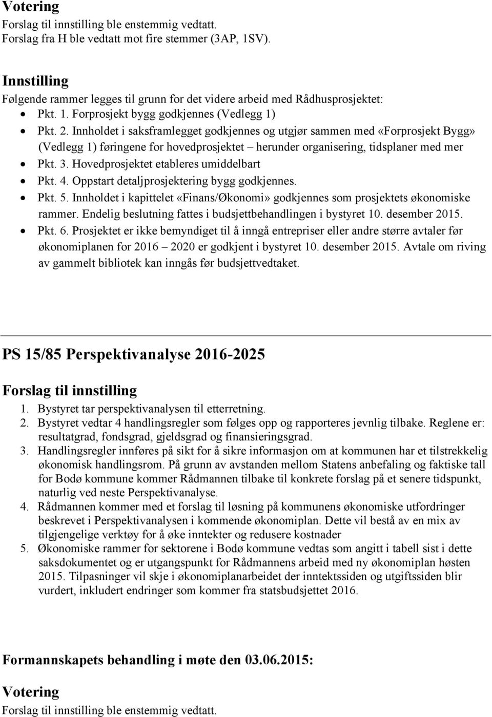 Hovedprosjektet etableres umiddelbart Pkt. 4. Oppstart detaljprosjektering bygg godkjennes. Pkt. 5. Innholdet i kapittelet «Finans/Økonomi» godkjennes som prosjektets økonomiske rammer.