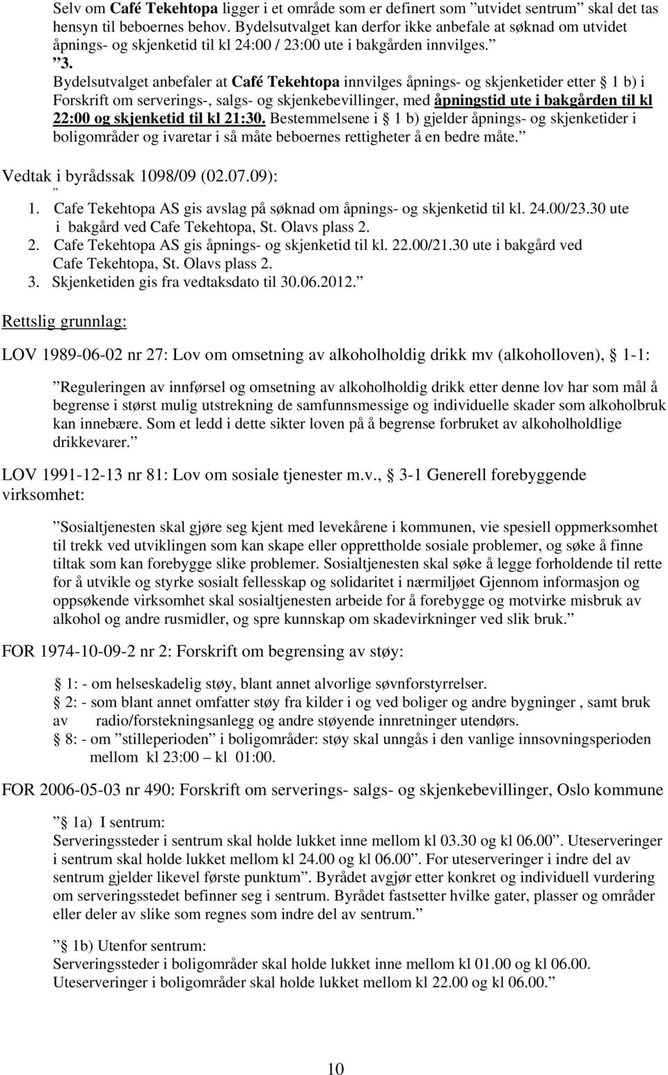 Bydelsutvalget anbefaler at Café Tekehtopa innvilges åpnings- og skjenketider etter 1 b) i Forskrift om serverings-, salgs- og skjenkebevillinger, med åpningstid ute i bakgården til kl 22:00 og