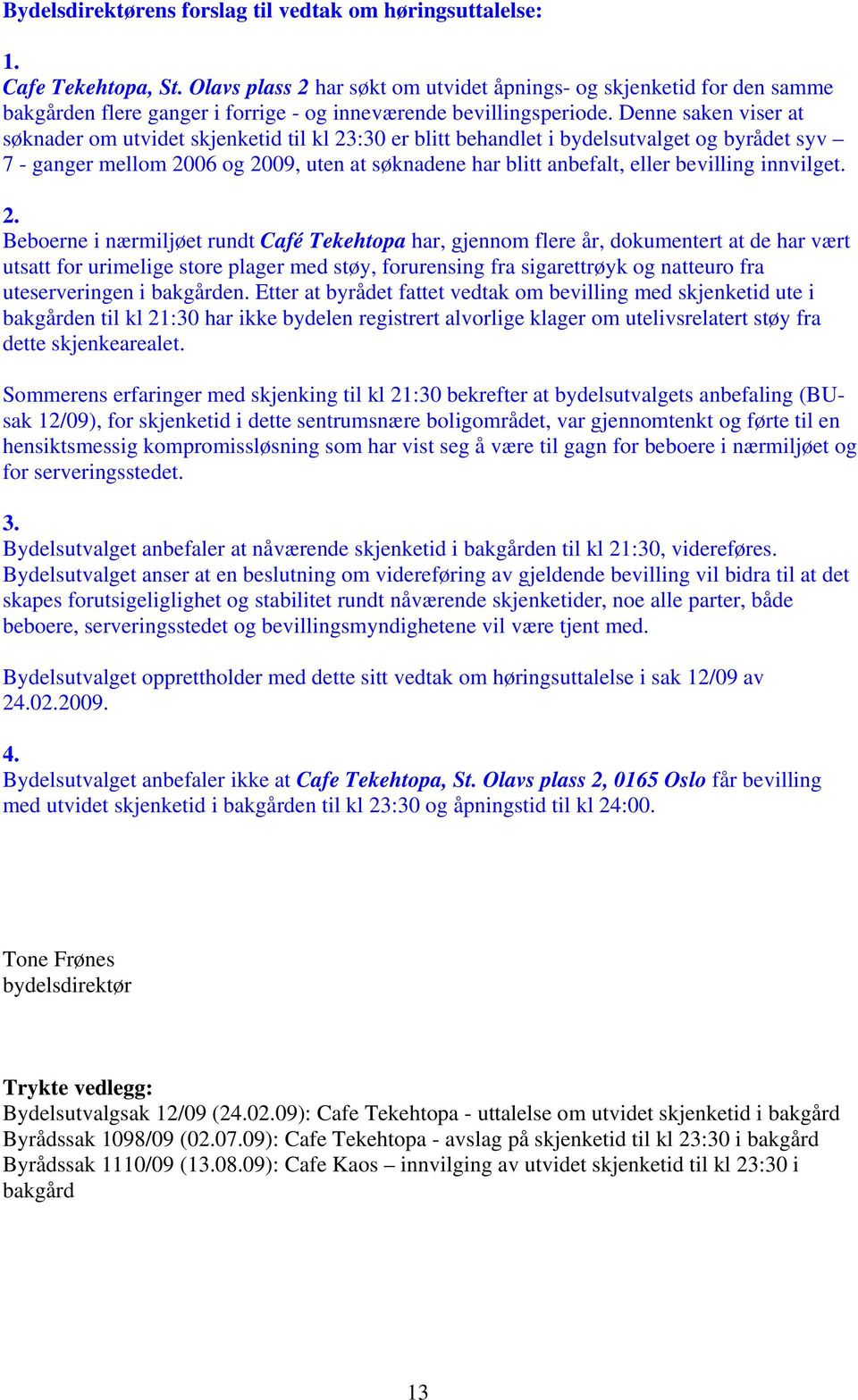 Denne saken viser at søknader om utvidet skjenketid til kl 23:30 er blitt behandlet i bydelsutvalget og byrådet syv 7 - ganger mellom 2006 og 2009, uten at søknadene har blitt anbefalt, eller