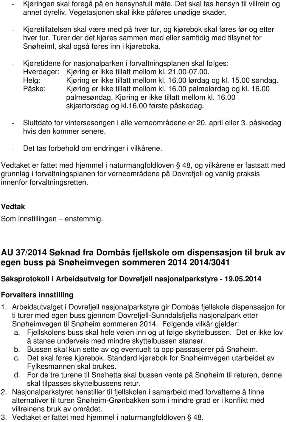 - Kjøretidene for nasjonalparken i forvaltningsplanen skal følges: Hverdager: Kjøring er ikke tillatt mellom kl. 21.00-07.00. Helg: Kjøring er ikke tillatt mellom kl. 16.00 lørdag og kl. 15.00 søndag.