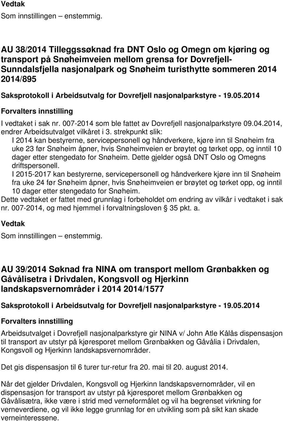 strekpunkt slik: I 2014 kan bestyrerne, servicepersonell og håndverkere, kjøre inn til Snøheim fra uke 23 før Snøheim åpner, hvis Snøheimveien er brøytet og tørket opp, og inntil 10 dager etter