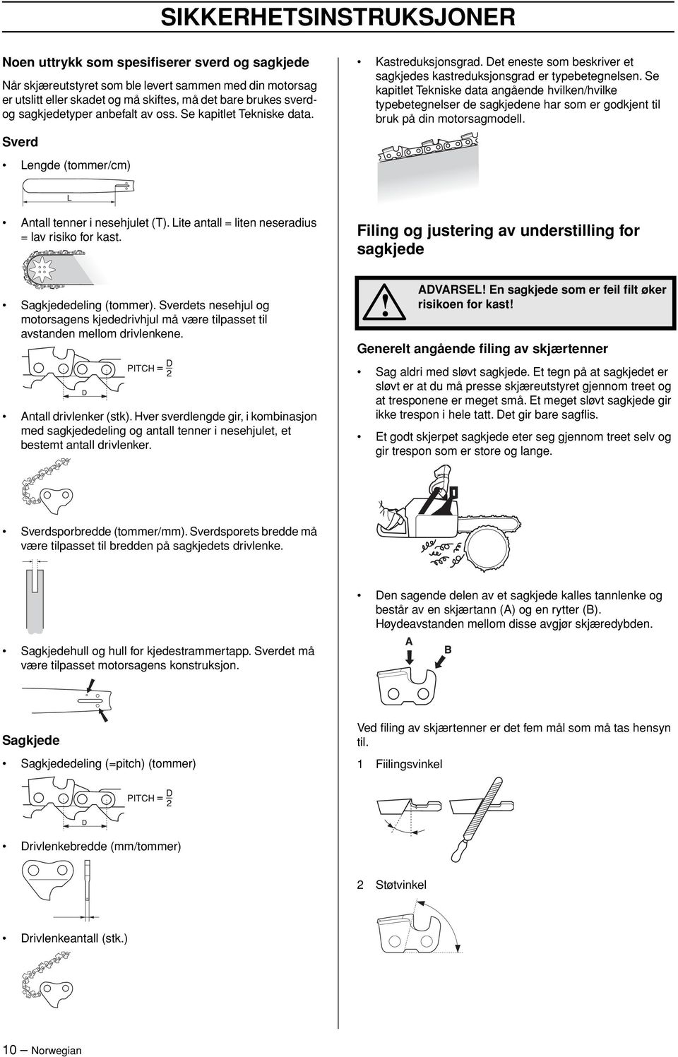 Se kapitlet Tekniske data angående hvilken/hvilke typebetegnelser de sagkjedene har som er godkjent til bruk på din motorsagmodell. Antall tenner i nesehjulet (T).