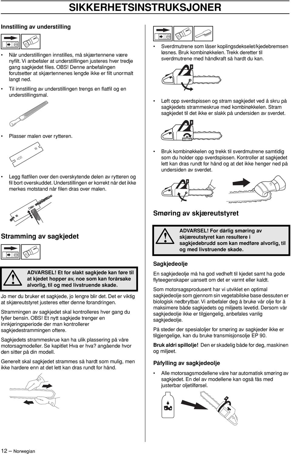 Sverdmutrene som låser koplingsdekselet/kjedebremsen løsnes. Bruk kombinøkkelen. Trekk deretter til sverdmutrene med håndkraft så hardt du kan.