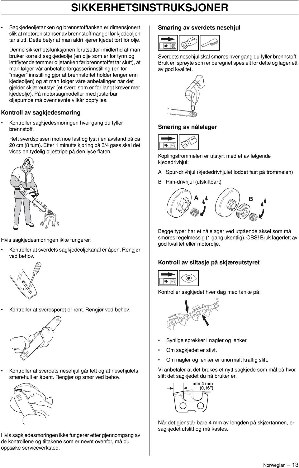 Denne sikkerhetsfunksjonen forutsetter imidlertid at man bruker korrekt sagkjedeolje (en olje som er for tynn og lettflytende tømmer oljetanken før brennstoffet tar slutt), at man følger vår