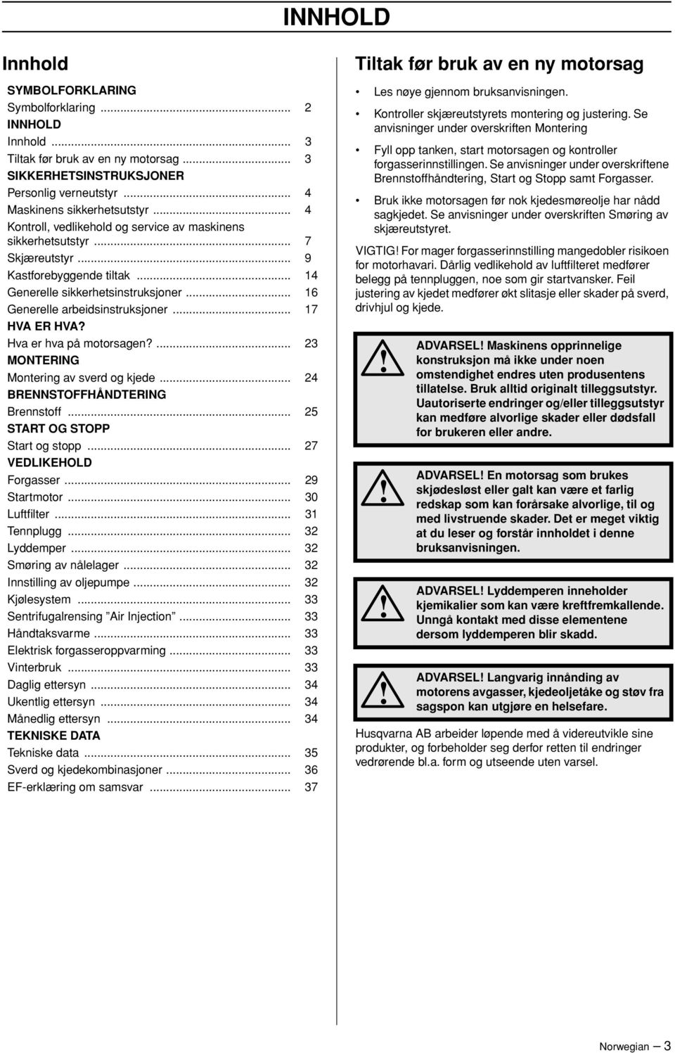 .. 17 HVA ER HVA? Hva er hva på motorsagen?... 23 MONTERING Montering av sverd og kjede... 24 BRENNSTOFFHÅNDTERING Brennstoff... 25 START OG STOPP Start og stopp... 27 VEDLIKEHOLD Forgasser.