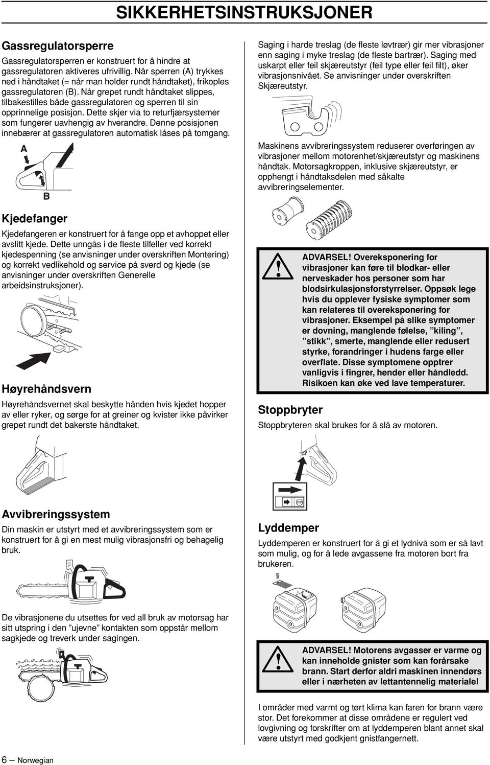 Når grepet rundt håndtaket slippes, tilbakestilles både gassregulatoren og sperren til sin opprinnelige posisjon. Dette skjer via to returfjærsystemer som fungerer uavhengig av hverandre.