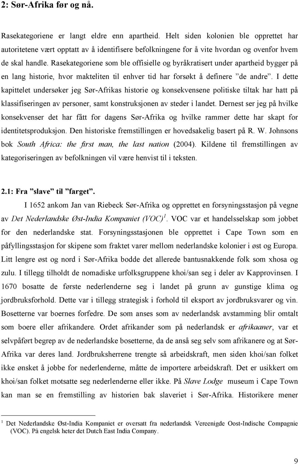 Rasekategoriene som ble offisielle og byråkratisert under apartheid bygger på en lang historie, hvor makteliten til enhver tid har forsøkt å definere de andre.