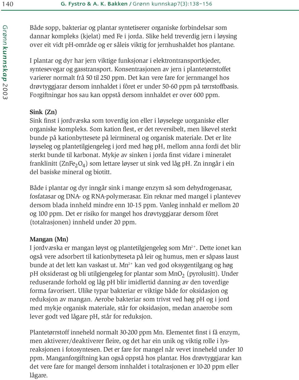 I plantar og dyr har jern viktige funksjonar i elektrontransportkjeder, syntesevegar og gasstransport. Konsentrasjonen av jern i plantetørrstoffet varierer normalt frå 5 til 25 ppm.