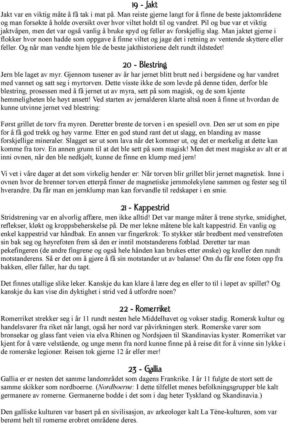 Man jaktet gjerne i flokker hvor noen hadde som oppgave å finne viltet og jage det i retning av ventende skyttere eller feller. Og når man vendte hjem ble de beste jakthistoriene delt rundt ildstedet!