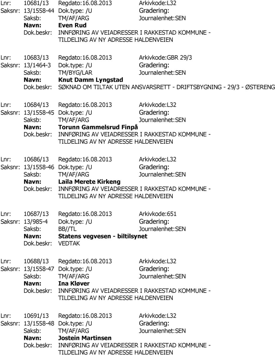 2013 Arkivkode:L32 Saksnr: 13/1558-45 Dok.type: /U Torunn Gammelsrud Finpå Lnr: 10686/13 Regdato:16.08.2013 Arkivkode:L32 Saksnr: 13/1558-46 Dok.type: /U Laila Merete Kirkeng Lnr: 10687/13 Regdato:16.
