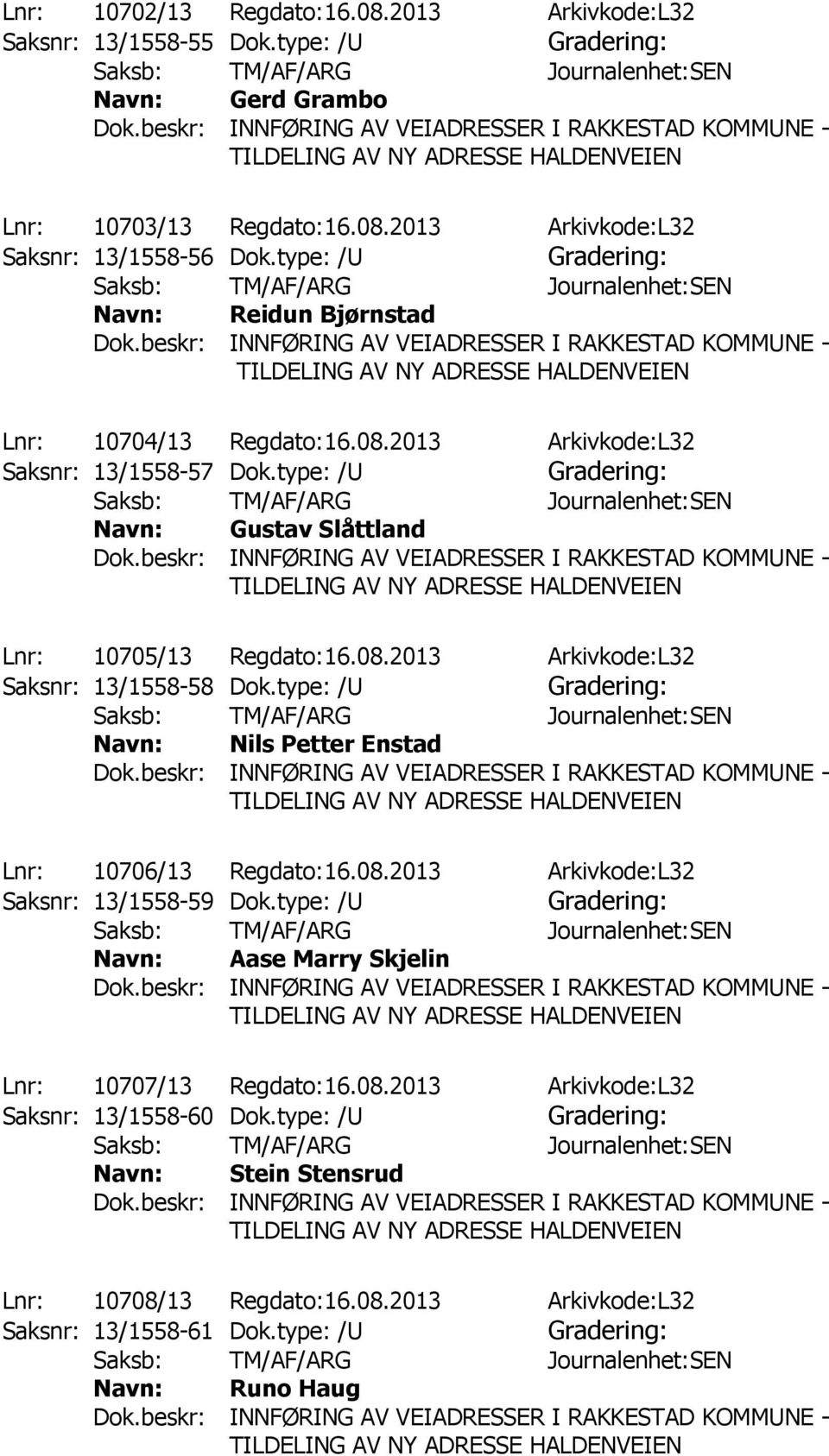 type: /U Nils Petter Enstad Lnr: 10706/13 Regdato:16.08.2013 Arkivkode:L32 Saksnr: 13/1558-59 Dok.type: /U Aase Marry Skjelin Lnr: 10707/13 Regdato:16.08.2013 Arkivkode:L32 Saksnr: 13/1558-60 Dok.