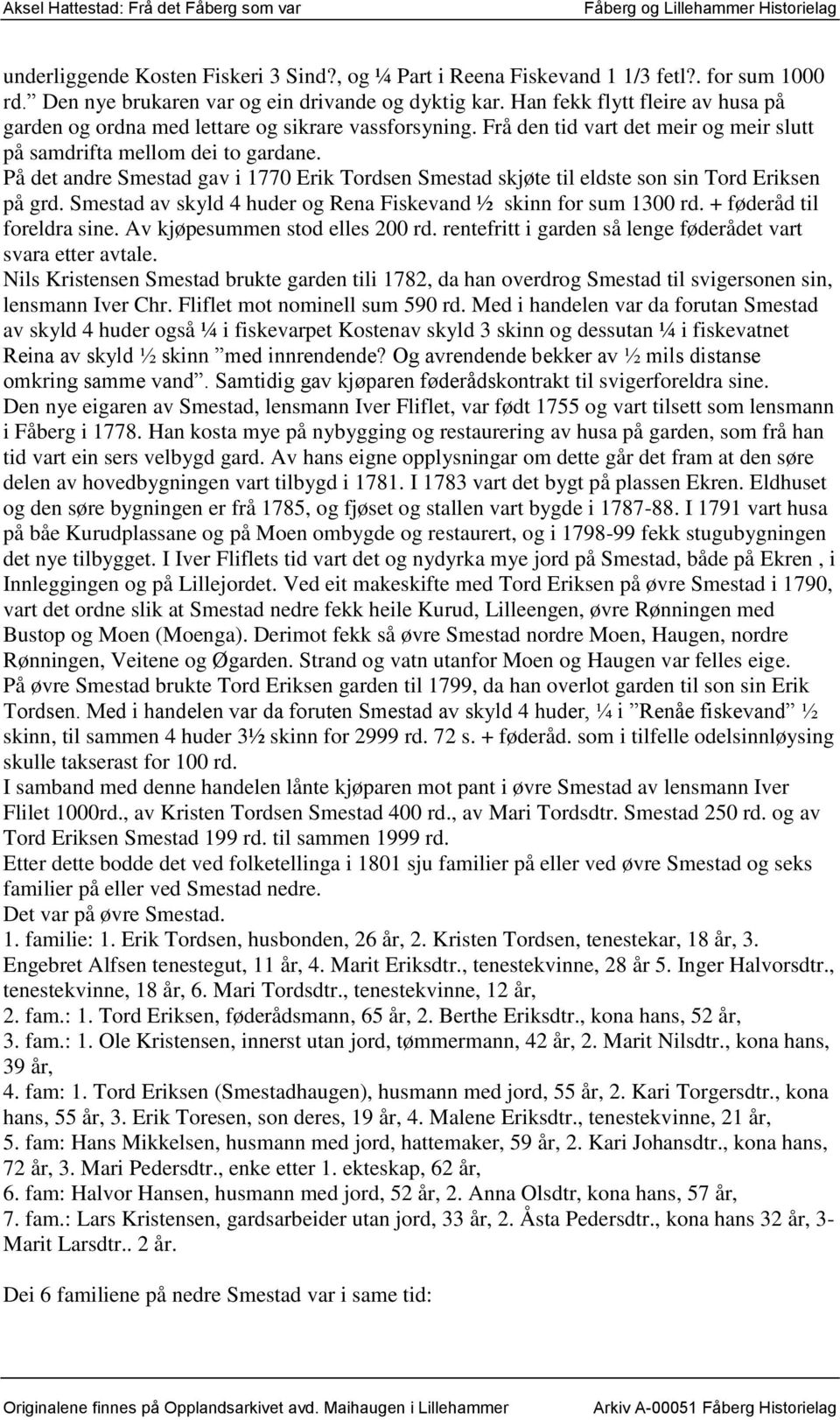 På det andre Smestad gav i 1770 Erik Tordsen Smestad skjøte til eldste son sin Tord Eriksen på grd. Smestad av skyld 4 huder og Rena Fiskevand ½ skinn for sum 1300 rd. + føderåd til foreldra sine.