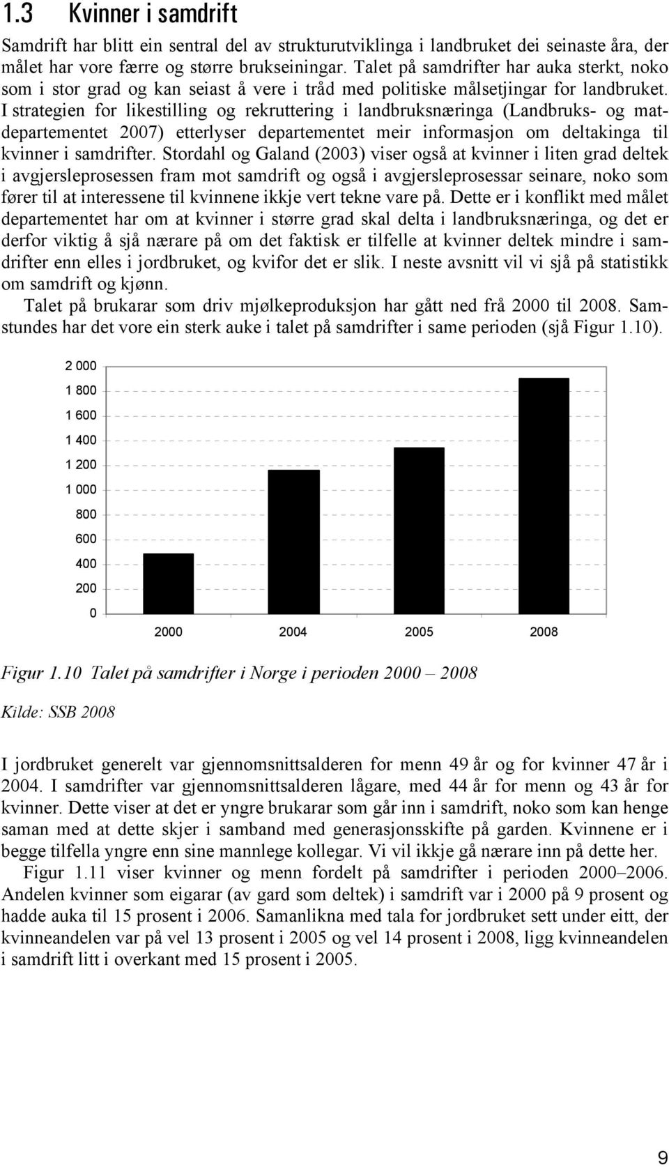 I strategien for likestilling og rekruttering i landbruksnæringa (Landbruks- og matdepartementet 2007) etterlyser departementet meir informasjon om deltakinga til kvinner i samdrifter.