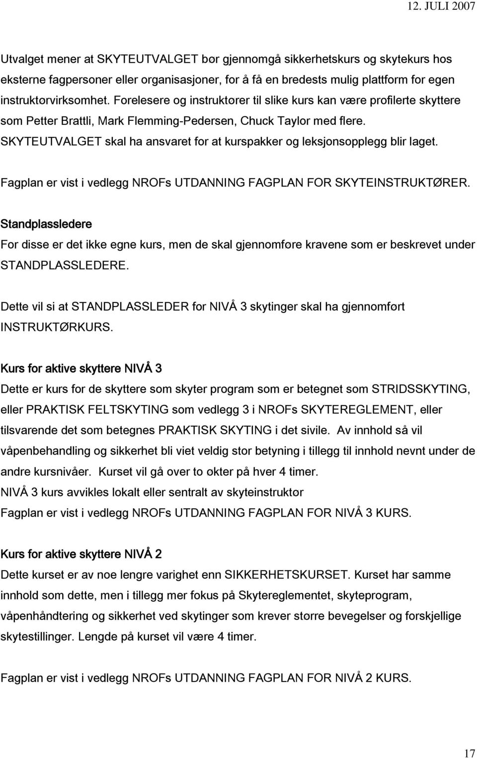 SKYTEUTVALGET skal ha ansvaret for at kurspakker og leksjonsopplegg blir laget. Fagplan er vist i vedlegg NROFs UTDANNING FAGPLAN FOR SKYTEINSTRUKTØRER.