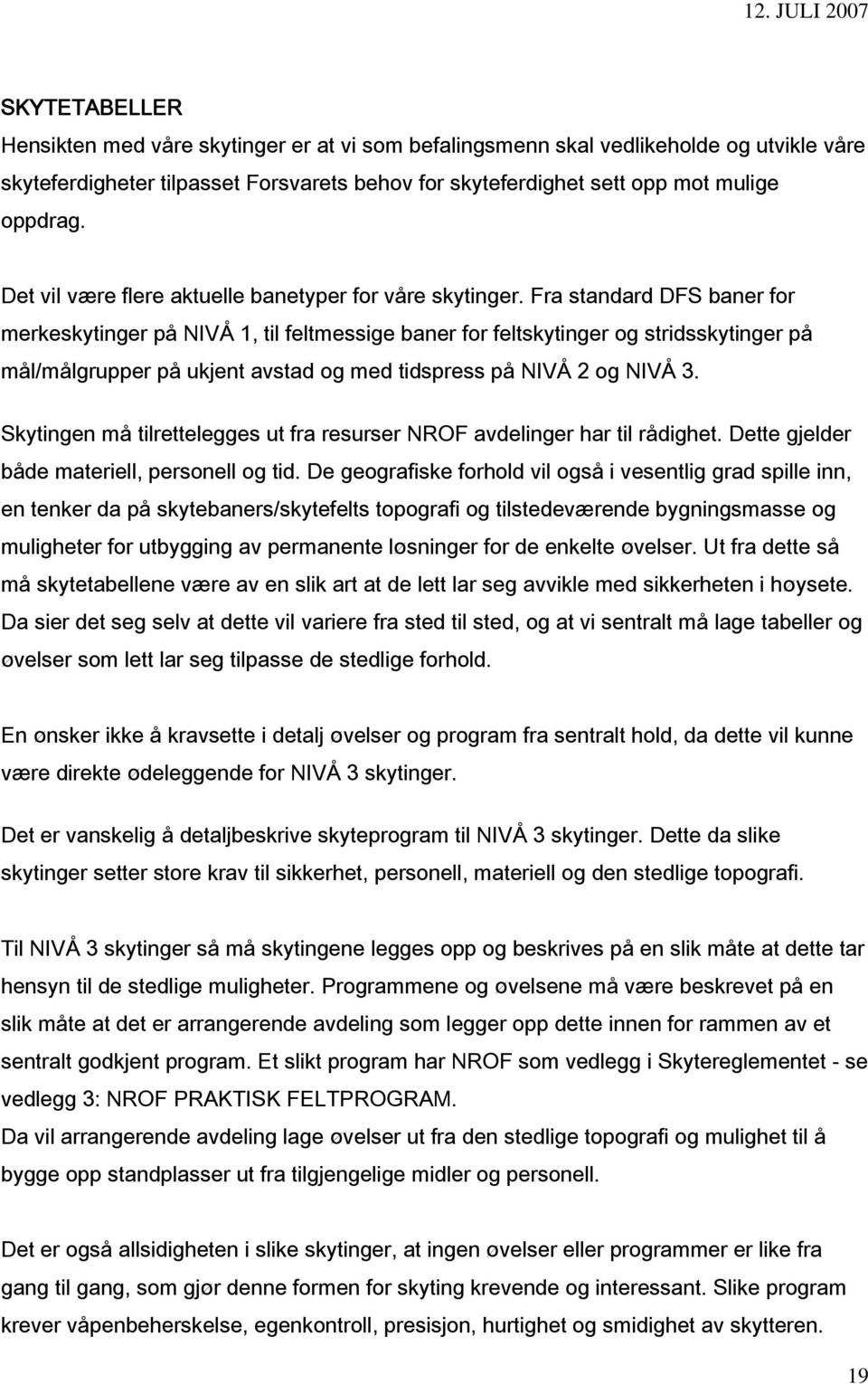 Fra standard DFS baner for merkeskytinger på NIVÅ 1, til feltmessige baner for feltskytinger og stridsskytinger på mål/målgrupper på ukjent avstad og med tidspress på NIVÅ 2 og NIVÅ 3.